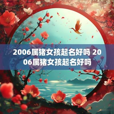 2006属猪女孩起名好吗 2006属猪女孩起名好吗