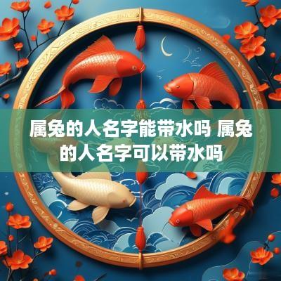 属兔的人名字能带水吗 属兔的人名字可以带水吗