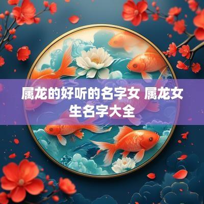 属龙的好听的名字女 属龙女生名字大全