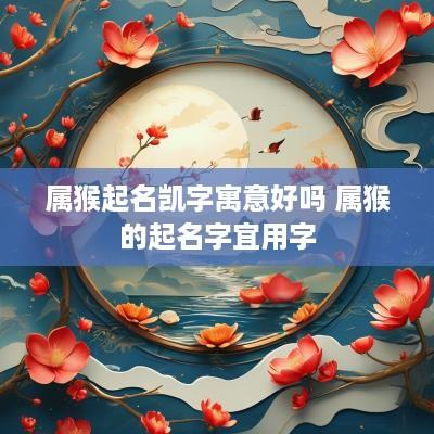 属猴起名凯字寓意好吗 属猴的起名字宜用字