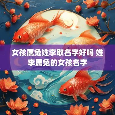 女孩属兔姓李取名字好吗 姓李属兔的女孩名字
