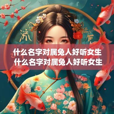什么名字对属兔人好听女生 什么名字对属兔人好听女生呢