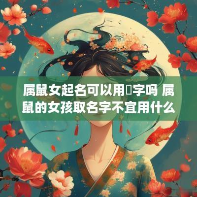 属鼠女起名可以用璘字吗 属鼠的女孩取名字不宜用什么字