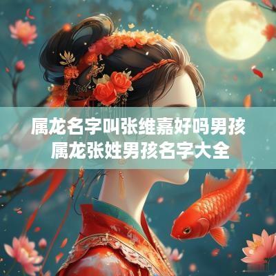 属龙名字叫张维嘉好吗男孩 属龙张姓男孩名字大全