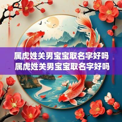 属虎姓关男宝宝取名字好吗 属虎姓关男宝宝取名字好吗怎么取