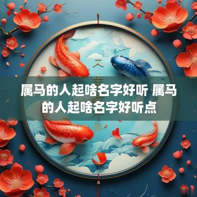 属马的人起啥名字好听 属马的人起啥名字好听点