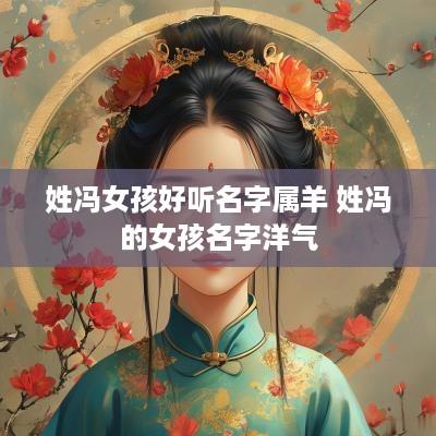 姓冯女孩好听名字属羊 姓冯的女孩名字洋气