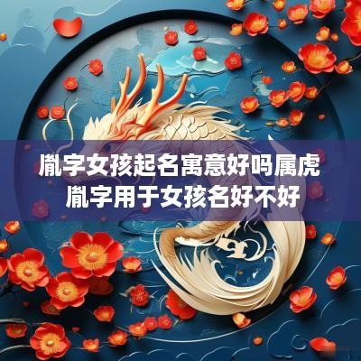 胤字女孩起名寓意好吗属虎 胤字用于女孩名好不好