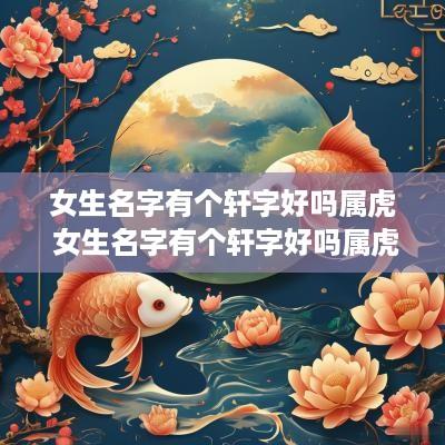 女生名字有个轩字好吗属虎 女生名字有个轩字好吗属虎的