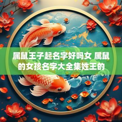 属鼠王子起名字好吗女 属鼠的女孩名字大全集姓王的