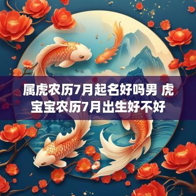 属虎农历7月起名好吗男 虎宝宝农历7月出生好不好