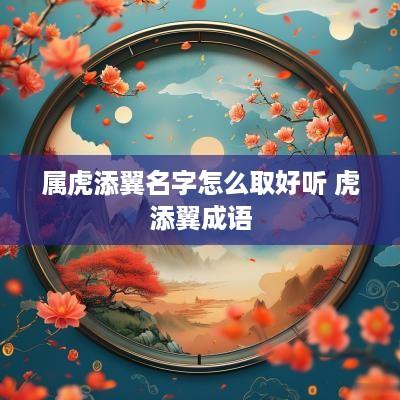 属虎添翼名字怎么取好听 虎添翼成语