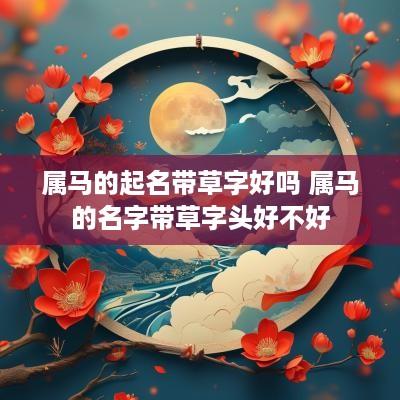 属马的起名带草字好吗 属马的名字带草字头好不好