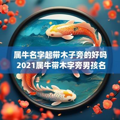 属牛名字起带木子旁的好吗 2025属牛带木字旁男孩名字