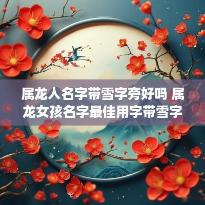属龙人名字带雪字旁好吗 属龙女孩名字最佳用字带雪字