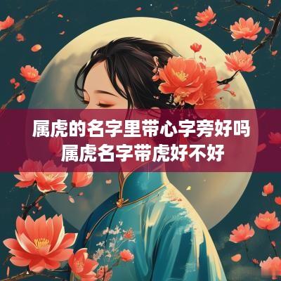 属虎的名字里带心字旁好吗 属虎名字带虎好不好