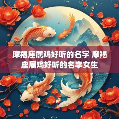 摩羯座属鸡好听的名字 摩羯座属鸡好听的名字女生