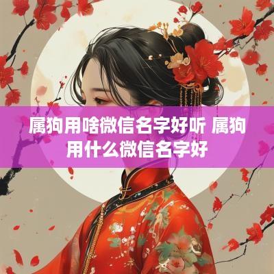 属狗用啥微信名字好听 属狗用什么微信名字好