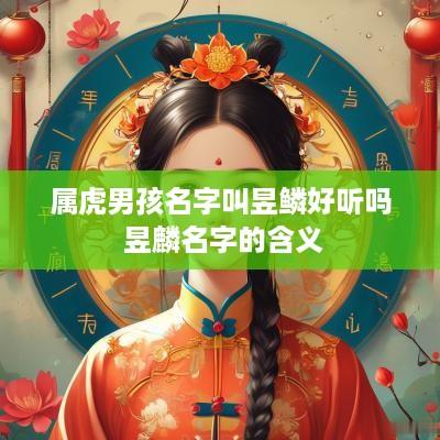 属虎男孩名字叫昱鳞好听吗 昱麟名字的含义