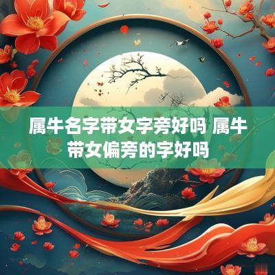 属牛名字带女字旁好吗 属牛带女偏旁的字好吗