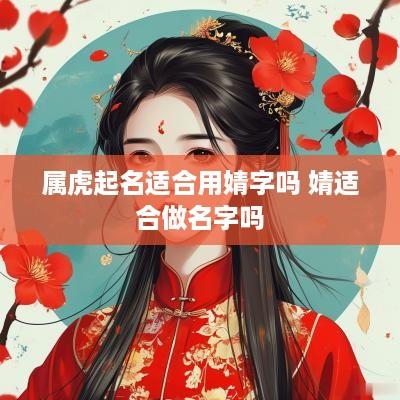 属虎起名适合用婧字吗 婧适合做名字吗