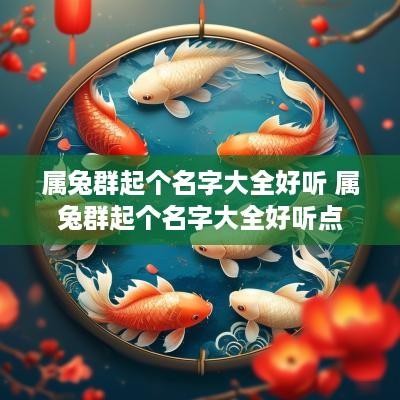 属兔群起个名字大全好听 属兔群起个名字大全好听点