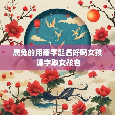 属兔的用谦字起名好吗女孩 谦字取女孩名