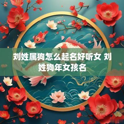 刘姓属狗怎么起名好听女 刘姓狗年女孩名