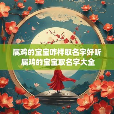属鸡的宝宝咋样取名字好听 属鸡的宝宝取名字大全