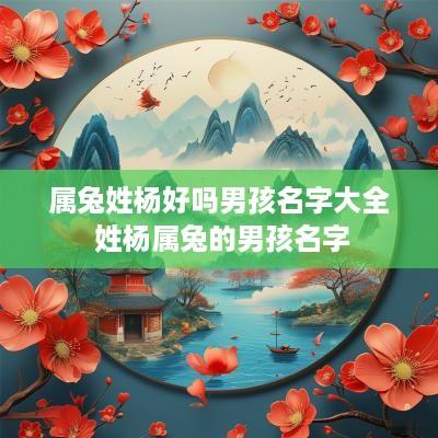 属兔姓杨好吗男孩名字大全 姓杨属兔的男孩名字