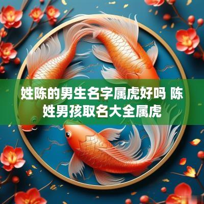 姓陈的男生名字属虎好吗 陈姓男孩取名大全属虎