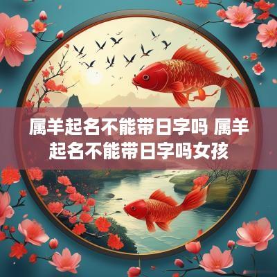 属羊起名不能带日字吗 属羊起名不能带日字吗女孩