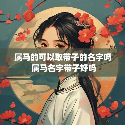 属马的可以取带子的名字吗 属马名字带子好吗