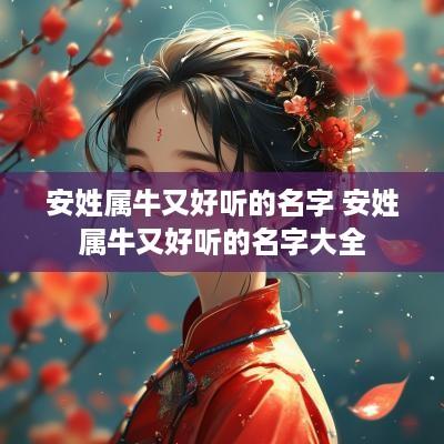 安姓属牛又好听的名字 安姓属牛又好听的名字大全