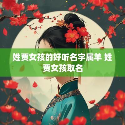 姓贾女孩的好听名字属羊 姓贾女孩取名