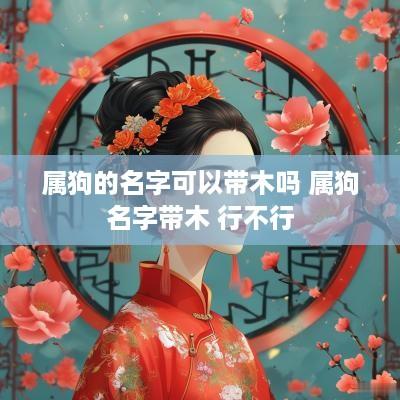 属狗的名字可以带木吗 属狗名字带木 行不行