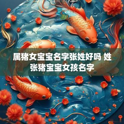 属猪女宝宝名字张姓好吗 姓张猪宝宝女孩名字