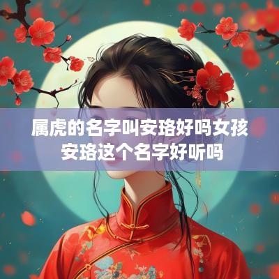 属虎的名字叫安珞好吗女孩 安珞这个名字好听吗