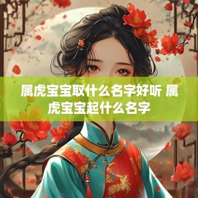 属虎宝宝取什么名字好听 属虎宝宝起什么名字