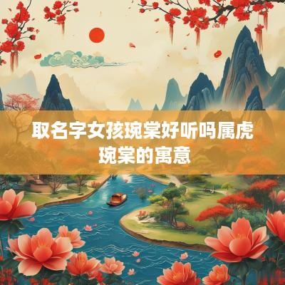 取名字女孩琬棠好听吗属虎 琬棠的寓意