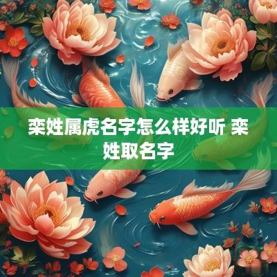 栾姓属虎名字怎么样好听 栾姓取名字