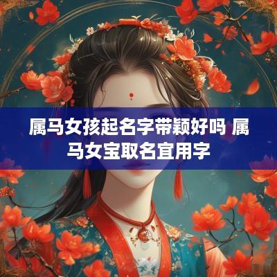 属马女孩起名字带颖好吗 属马女宝取名宜用字