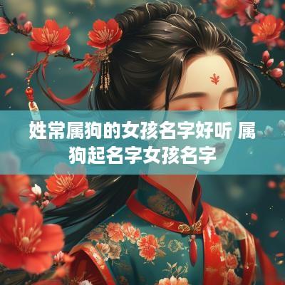 姓常属狗的女孩名字好听 属狗起名字女孩名字