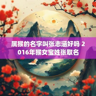 属猴的名字叫张志涵好吗 2016年猴女宝姓张取名