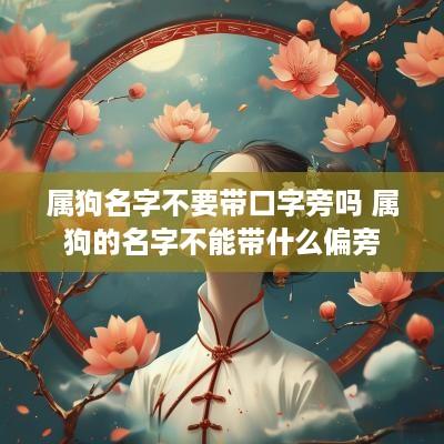 属狗名字不要带口字旁吗 属狗的名字不能带什么偏旁