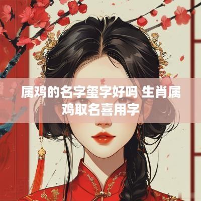 属鸡的名字玺字好吗 生肖属鸡取名喜用字