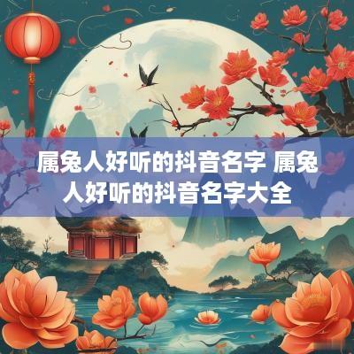 属兔人好听的抖音名字 属兔人好听的抖音名字大全