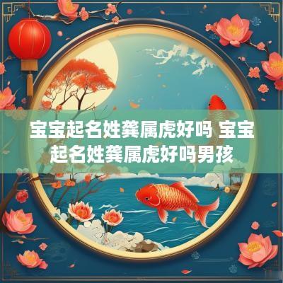 宝宝起名姓龚属虎好吗 宝宝起名姓龚属虎好吗男孩