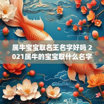 属牛宝宝取名王名字好吗 2025属牛的宝宝取什么名字好王姓