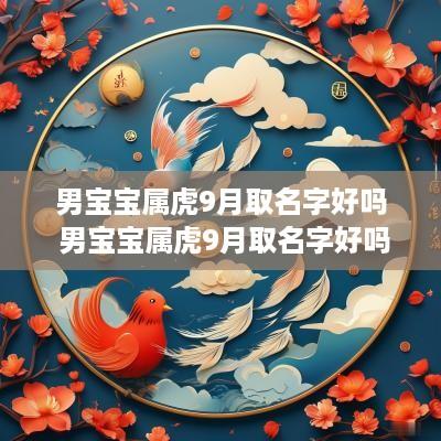男宝宝属虎9月取名字好吗 男宝宝属虎9月取名字好吗